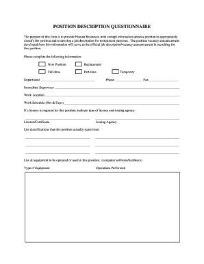 Print Clear POSITION DESCRIPTION QUESTIONNAIRE The purpose of this form is to provide Human Resources with enough information about a position to appropriately classify the position and to develop a job description for recruitment purposes