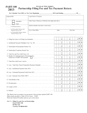 PART100 2013 STATE OF NEW JERSEY Partnership Filing Fee and Tax Payment Return For Calendar Year 2013, or Tax Year Beginning , 2013 and Ending , 20 Legal Name of Taxpayer Federal EIN Amended Trade Name of Business if different from legal
