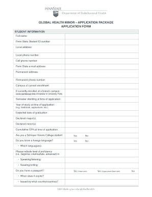 Department of Biobehavioral Health GLOBAL HEALTH MINOR APPLICATION PACKAGE APPLICATION FORM STUDENT INFORMATION Full name: Penn State Student ID number: Local address: Local phone number: Cell phone number: Penn State email address: