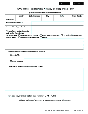 Submit Form Clear Form IAAO Travel Preparation, Activity and Reporting Form (Attach additional sheets or materials as needed) Country State/Province City Hotel Event Date(s) Destination IAAO Representative(s) Name of Meeting or Event