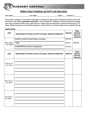 BURNABY CENTRAL s e c o n d a r y s c h o o l TERM 2 DAILY PHYSICAL ACTIVITY LOG 20152016 FIRST NAME: LAST NAME: GRADE: STUDENT #: Each student in Grade 8 to 12 will need to participate in moderate to vigorous level of physical activity for