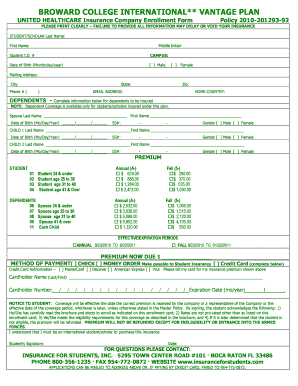 BROWARD COLLEGE INTERNATIONAL** VANTAGE PLAN UNITED HEALTHCARE Insurance Company Enrollment Form Policy 201020129392 PLEASE PRINT CLEARLY FAILURE TO PROVIDE ALL INFORMATION MAY DELAY OR VOID YOUR INSURANCE STUDENT/SCHOLAR Last Name: Middle