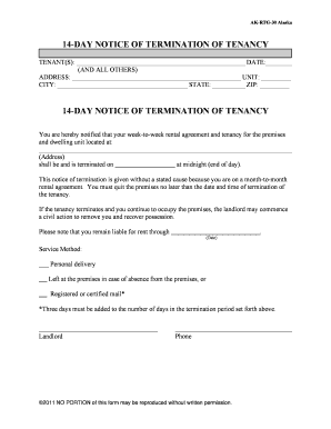 ON LY AKRTG30 Alaska 14DAY NOTICE OF TERMINATION OF TENANCY TENANT(S): DATE: (AND ALL OTHERS) ADDRESS: UNIT: CITY: STATE: ZIP: 14DAY NOTICE OF TERMINATION OF TENANCY You are hereby notified that your weektoweek rental agreement and tenancy