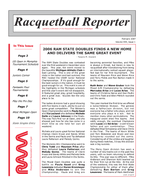 Racquetball Reporter quarterly publication of the Racquetball Association of Michigan February 2007 Volume XXX, Issue 1 In This Issue 2006 RAM STATE DOUBLES FINDS A NEW HOME AND DELIVERS THE SAME GREAT EVENT Page 3 Twayne M - - - - - - - -