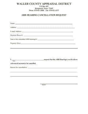 WALLER COUNTY APPRAISAL DISTRICT P O Box 887 Hempstead, Texas 77445 Phone: 9799210060 Fax: 9799210377 ARB HEARING CANCELLATION REQUEST Name: Address: Email Address: Daytime Phone #: Date of the scheduled ARB hearing(s): Property ID(s): I,