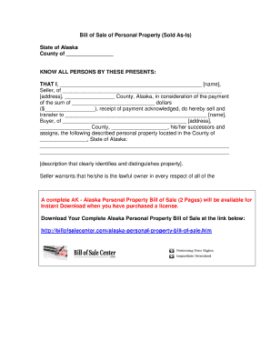 Bill of Sale of Personal Property (Sold AsIs) State of Alaska County of KNOW ALL PERSONS BY THESE PRESENTS: THAT I, name , Seller, of address , County, Alaska, in consideration of the payment of the sum of dollars ($ ), receipt of payment