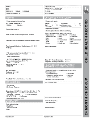 NAME: MEDICAID ID: DOB: PRIMARY CARE GIVER: GENDER: MALE FEMALE PHONE: HISTORY UNCLOTHED PHYSICAL EXAM See new patient history form See growth graph INTERVAL HISTORY: NKDA Allergies: Weight: ( %) Length: BMI: ( %) Head Circumfrence: Heart -