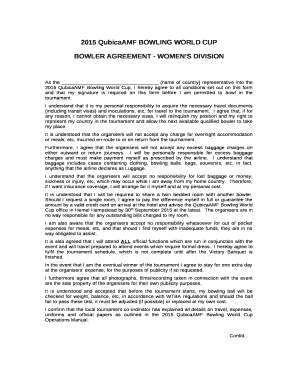 As the (name of country) representative into the 2015 QubicaAMF Bowling World Cup, I hereby agree to all conditions set out on this form and that my signature is required on this form before I am permitted to bowl in the tournament