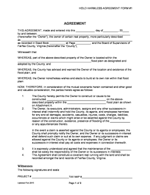 HOLD HARMLESS AGREEMENT FORM #1 AGREEMENT THIS AGREEMENT, made and entered into this day of , 20 by and between, (Hereinafter the Owner ), the owner of certain real property, more particularly described as as recorded in Deed Book at Page ,